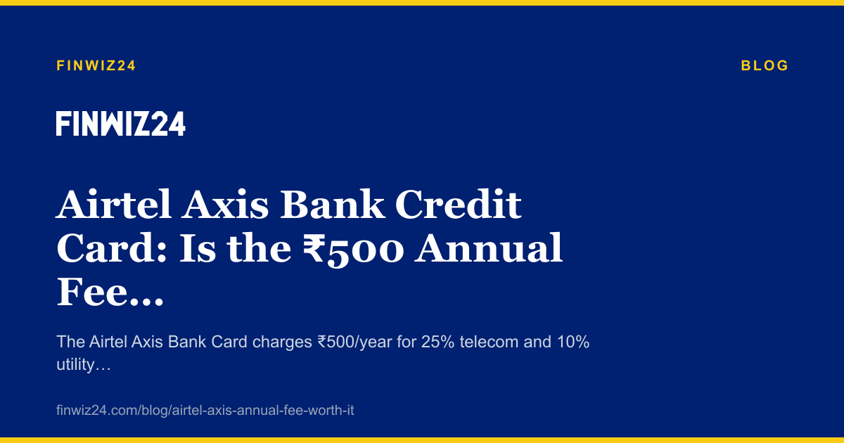Airtel Axis Bank Credit Card: Is the ₹500 Annual Fee Worth It?