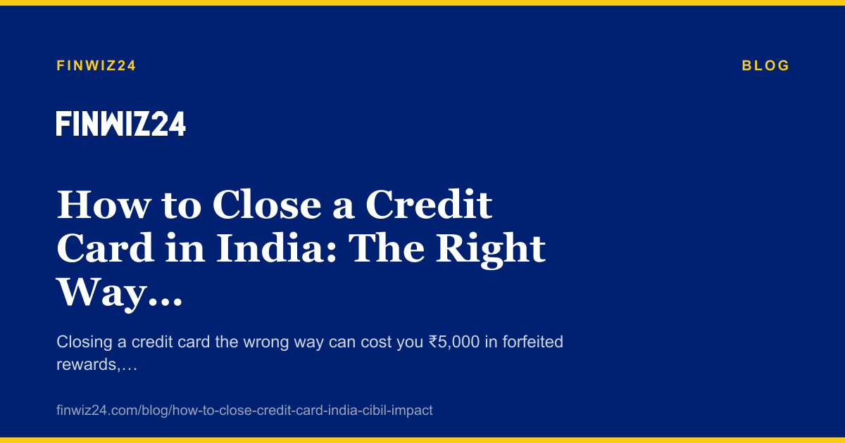 How to Close a Credit Card in India: The Right Way Without Hurting Your CIBIL Score